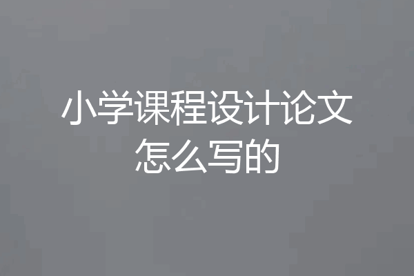 小学课程设计论文怎么写的