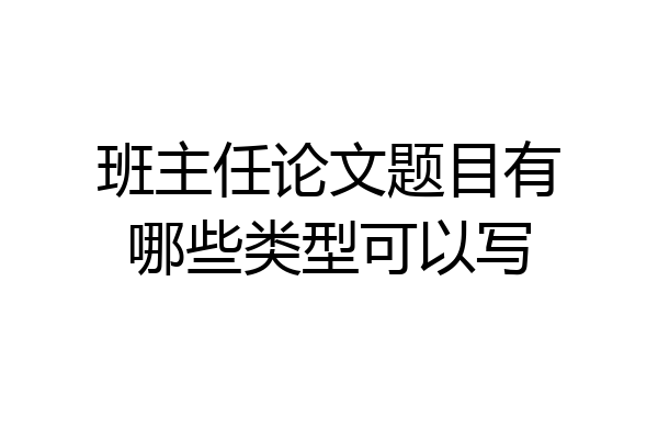 班主任论文题目有哪些类型可以写
