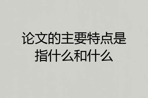 论文的主要特点是指什么和什么