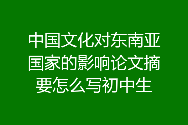 中国文化对东南亚国家的影响论文摘要怎么写初中生