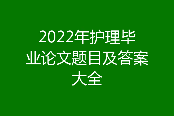 2022年护理毕业论文题目及答案大全