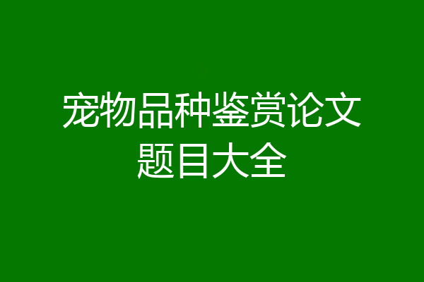 宠物品种鉴赏论文题目大全