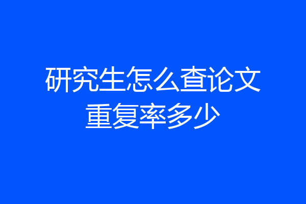 研究生怎么查论文重复率多少