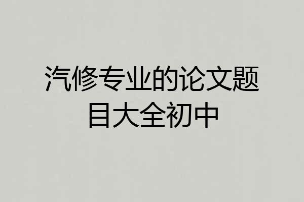 汽修专业的论文题目大全初中