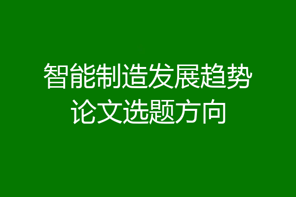 智能制造发展趋势论文选题方向