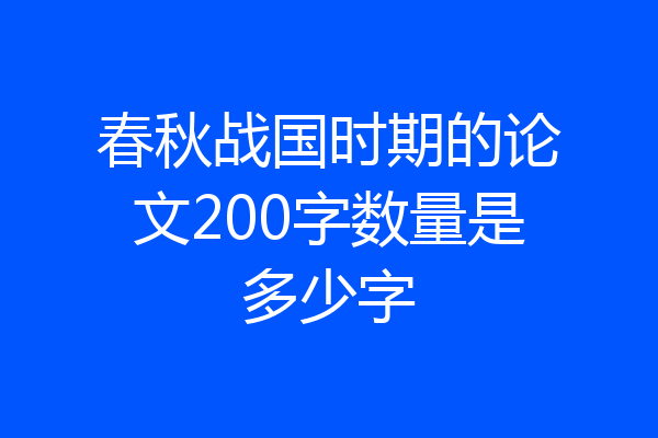 春秋战国时期的论文200字数量是多少字