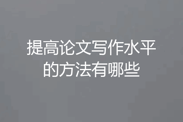 提高论文写作水平的方法有哪些