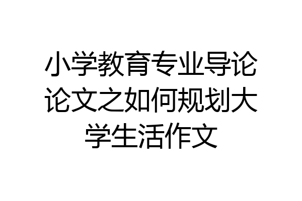 小学教育专业导论论文之如何规划大学生活作文