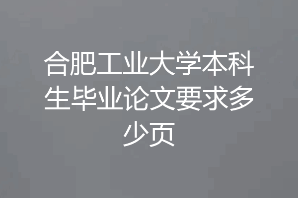 合肥工业大学本科生毕业论文要求多少页