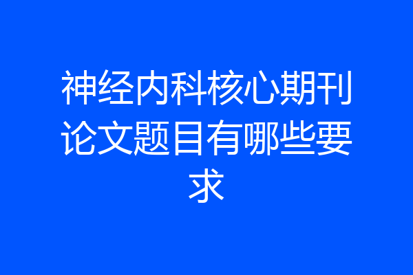 神经内科核心期刊论文题目有哪些要求
