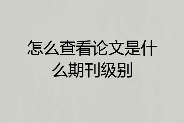 怎么查看论文是什么期刊级别