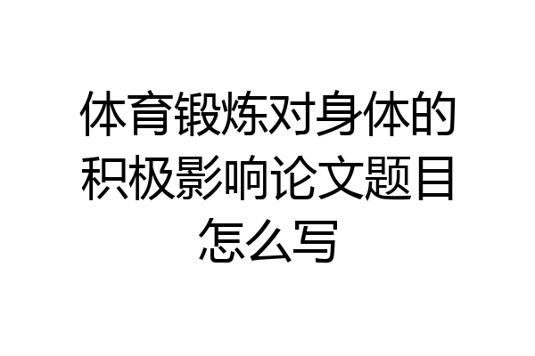体育锻炼对身体的积极影响论文题目怎么写