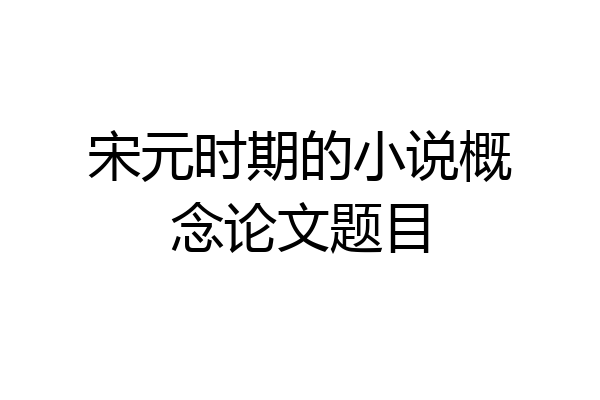 宋元时期的小说概念论文题目