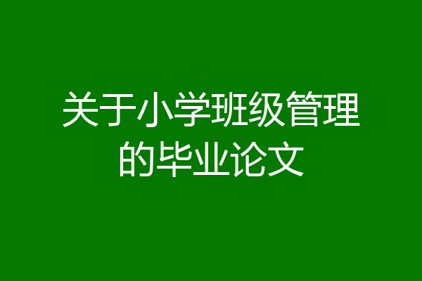 关于小学班级管理的毕业论文