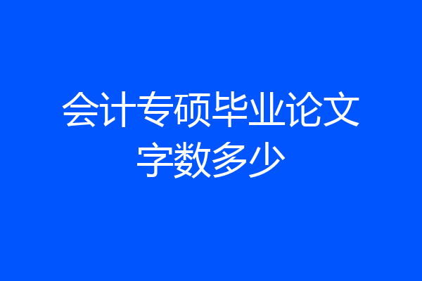 会计专硕毕业论文字数多少