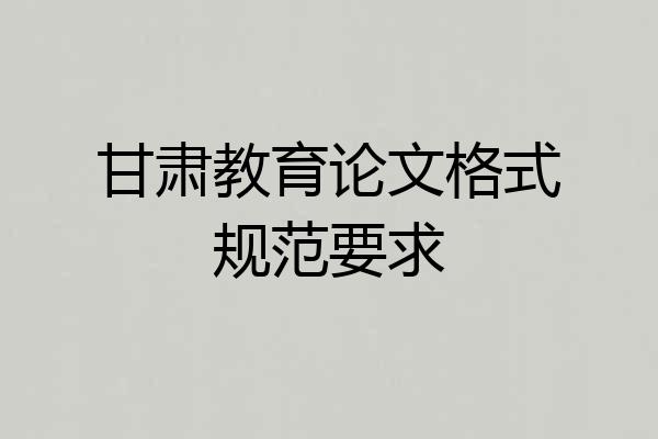 甘肃教育论文格式规范要求