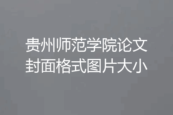贵州师范学院论文封面格式图片大小