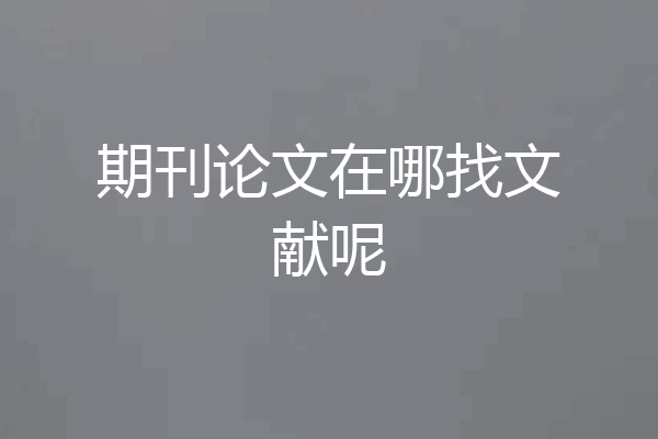 期刊论文在哪找文献呢