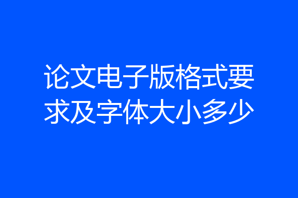 论文电子版格式要求及字体大小多少