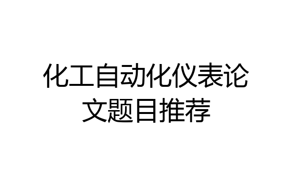 化工自动化仪表论文题目推荐