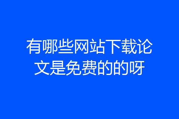有哪些网站下载论文是免费的的呀