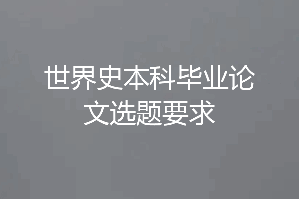 世界史本科毕业论文选题要求