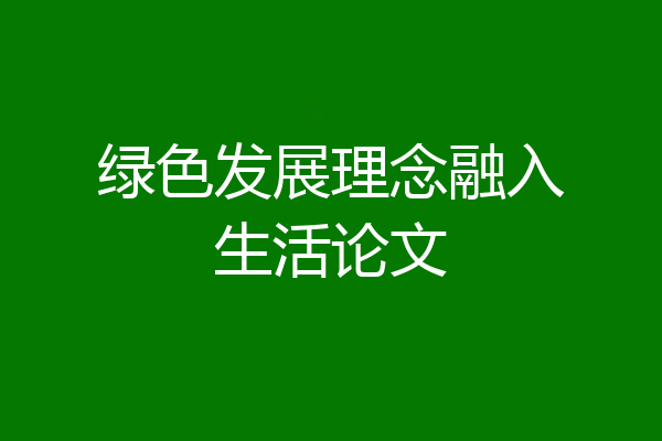 绿色发展理念融入生活论文