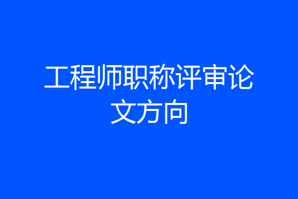 工程师职称评审论文方向