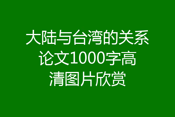 大陆与台湾的关系论文1000字高清图片欣赏