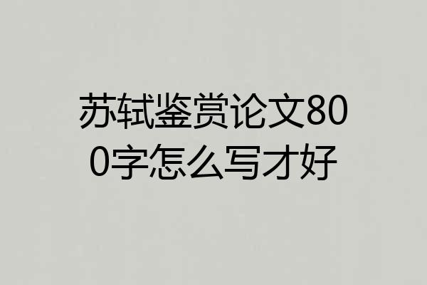 苏轼鉴赏论文800字怎么写才好