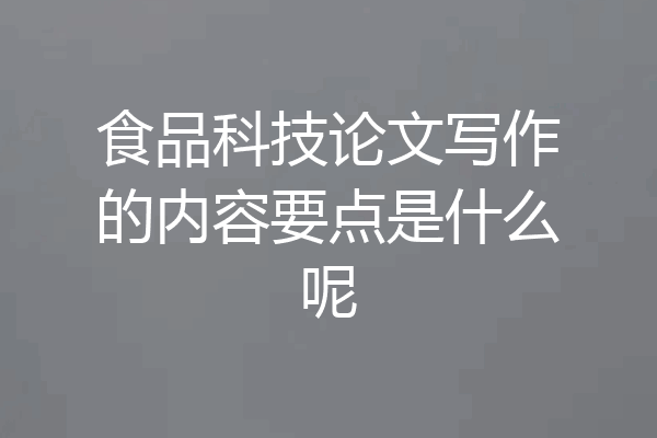 食品科技论文写作的内容要点是什么呢
