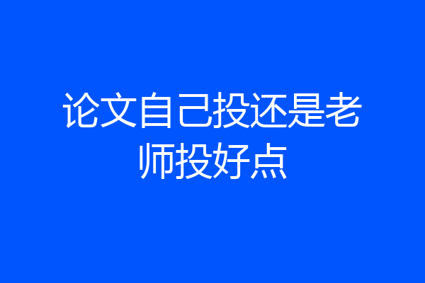 论文自己投还是老师投好点