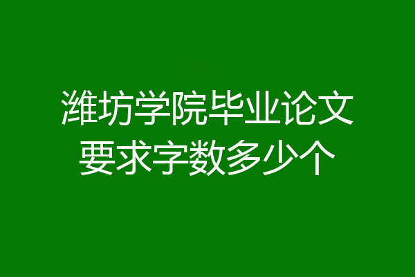 潍坊学院毕业论文要求字数多少个