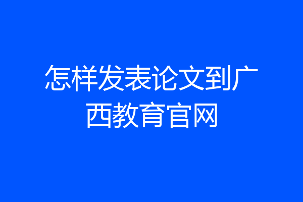 怎样发表论文到广西教育官网