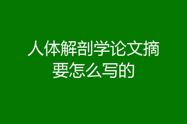 人体解剖学论文摘要怎么写的