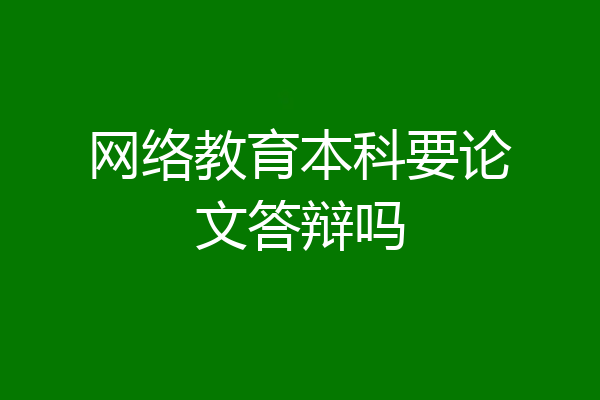 网络教育本科要论文答辩吗