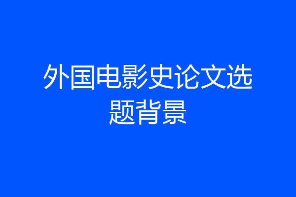 外国电影史论文选题背景