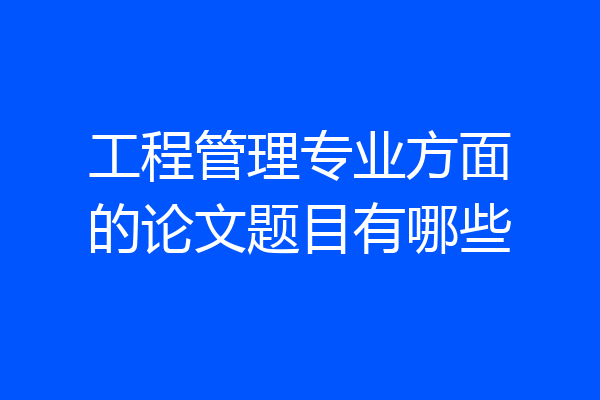 工程管理专业方面的论文题目有哪些