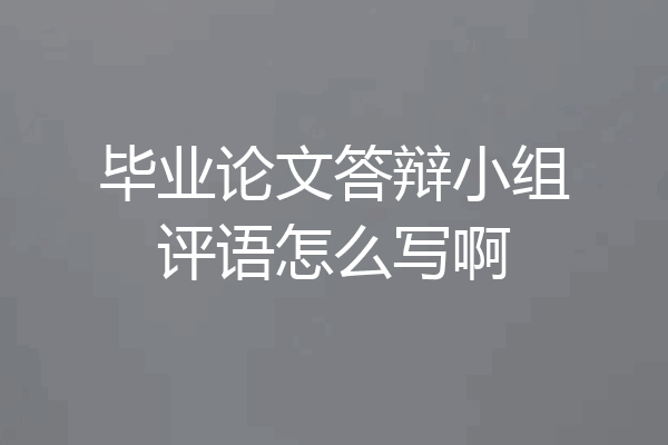 毕业论文答辩小组评语怎么写啊