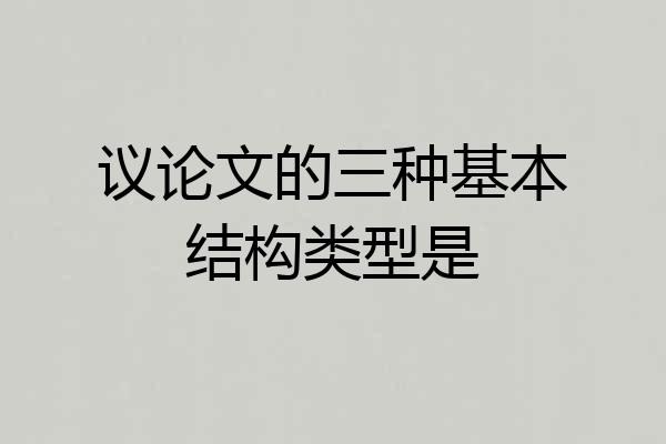 议论文的三种基本结构类型是