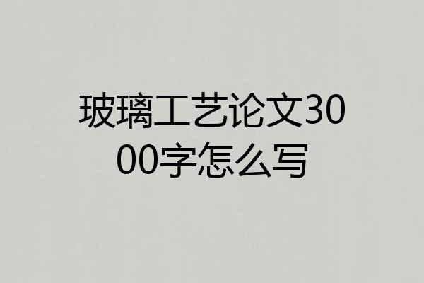玻璃工艺论文3000字怎么写