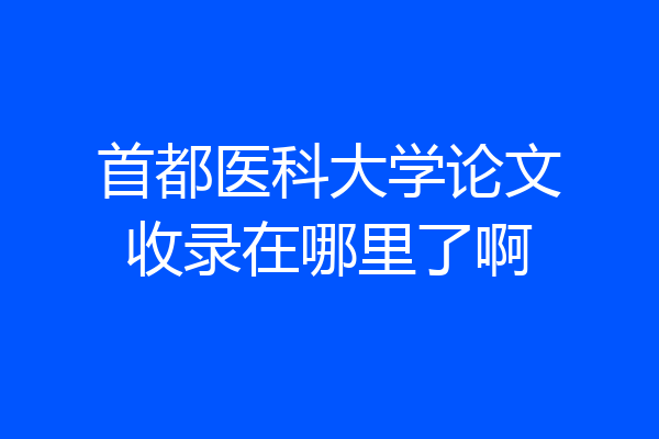 首都医科大学论文收录在哪里了啊