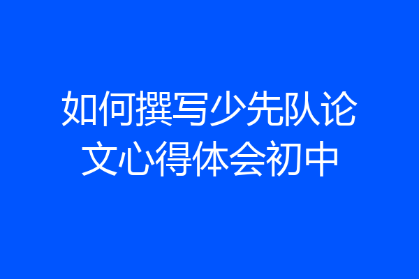 如何撰写少先队论文心得体会初中
