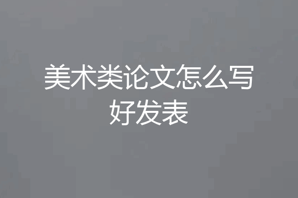 美术类论文怎么写好发表