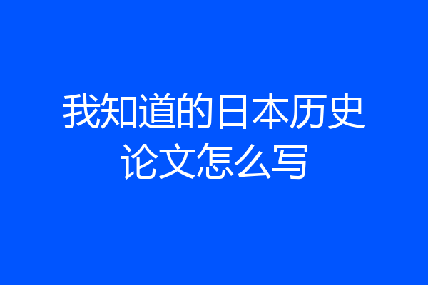 我知道的日本历史论文怎么写