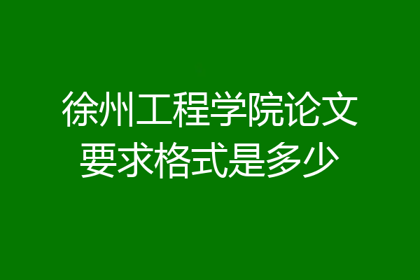 徐州工程学院论文要求格式是多少