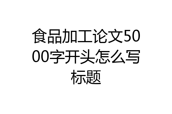 食品加工论文5000字开头怎么写标题