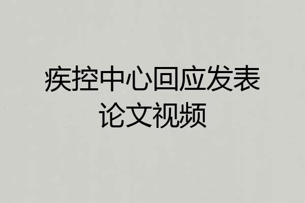 疾控中心回应发表论文视频