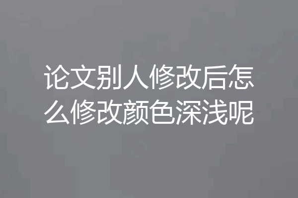 论文别人修改后怎么修改颜色深浅呢