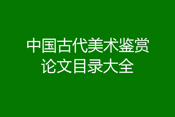 中国古代美术鉴赏论文目录大全